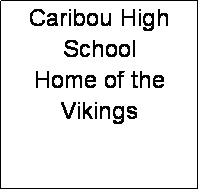 Text Box: Caribou High School
Home of the  Vikings